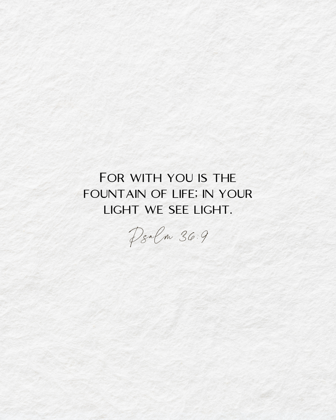 Psalm 36:9For with you is the fountain of life; in your light we see light
