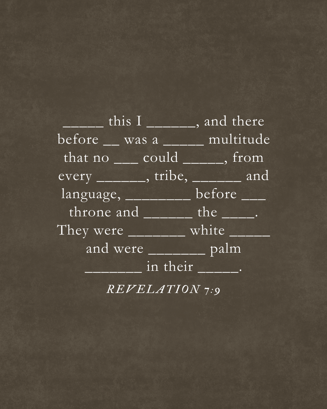 Revelation 7:9 A great multitude that no one could count, from every nation, tribe, people and language, standing before the throne and before the Lamb