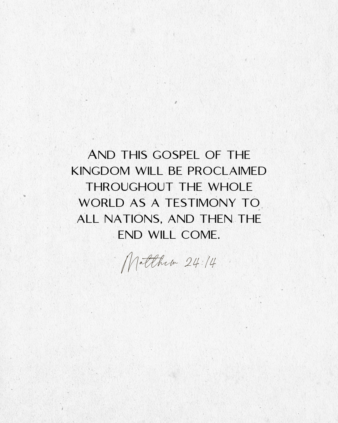 Matthew 24:14 And this gospel of the kingdom will be proclaimed throughout the whole world as a testimony to all nations, and then the end will come.