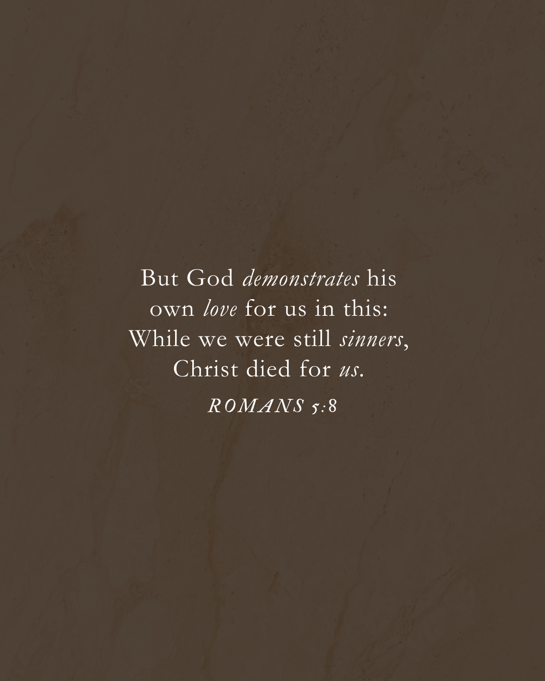 Romans 5:8 But God demonstrates his own love for us in this: While we were still sinners, Christ died for us