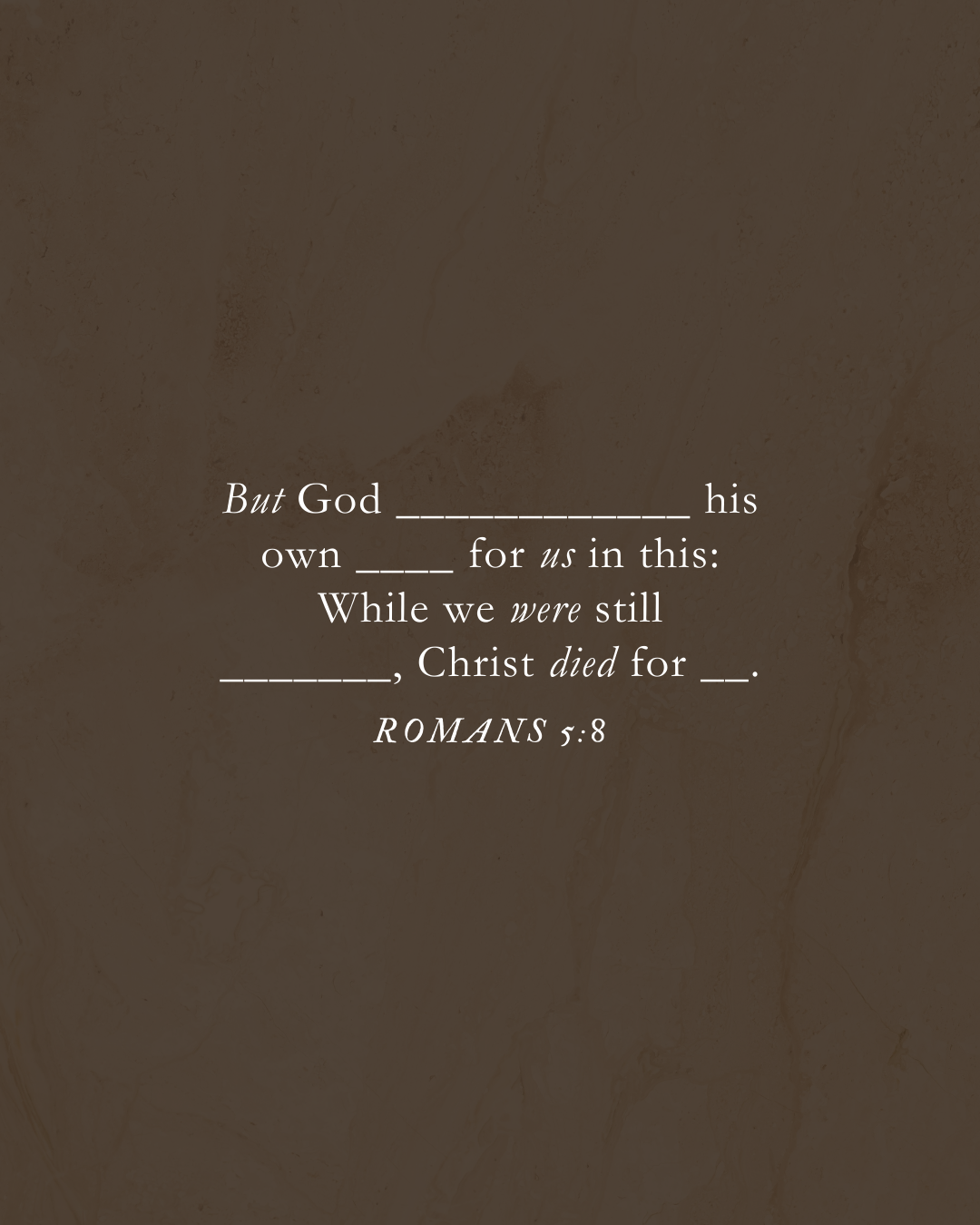 Romans 5:8 But God demonstrates his own love for us in this: While we were still sinners, Christ died for us