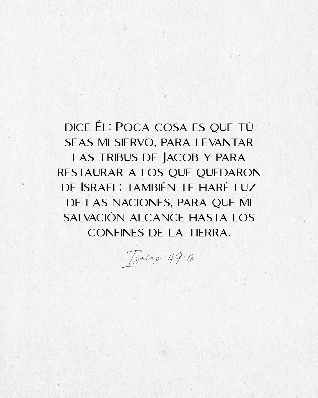 Isaías 49:6 También te haré luz de las naciones, para que mi salvación alcance hasta los confines de la tierra.